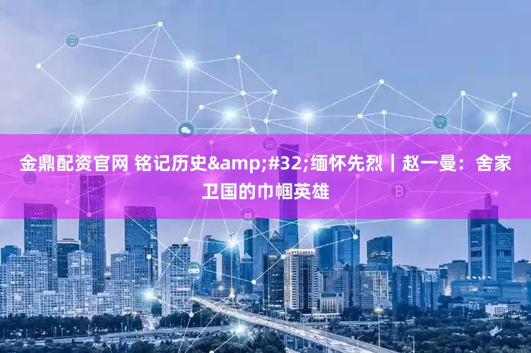 金鼎配资官网 铭记历史&#32;缅怀先烈｜赵一曼：舍家卫国的巾帼英雄