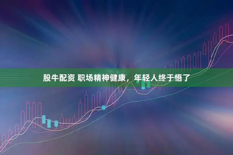 股牛配资 职场精神健康，年轻人终于悟了
