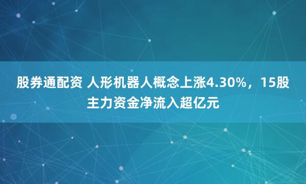 股券通配资 人形机器人概念上涨4.30%，15股主力资金净流入超亿元