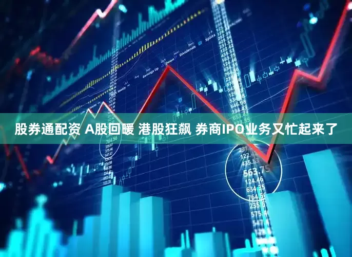 股券通配资 A股回暖 港股狂飙 券商IPO业务又忙起来了