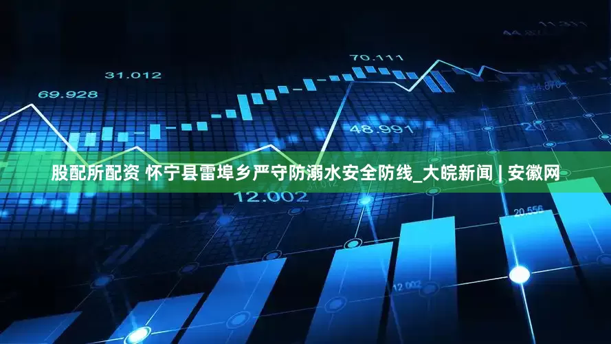 股配所配资 怀宁县雷埠乡严守防溺水安全防线_大皖新闻 | 安徽网