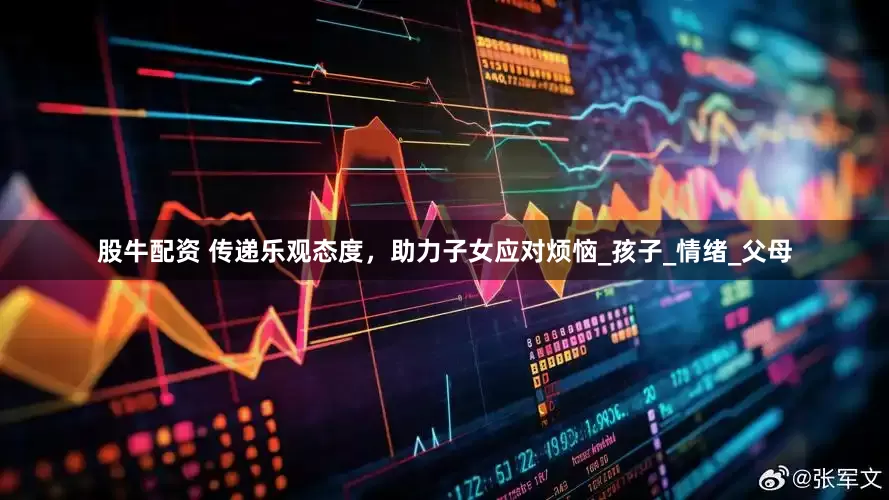 股牛配资 传递乐观态度，助力子女应对烦恼_孩子_情绪_父母