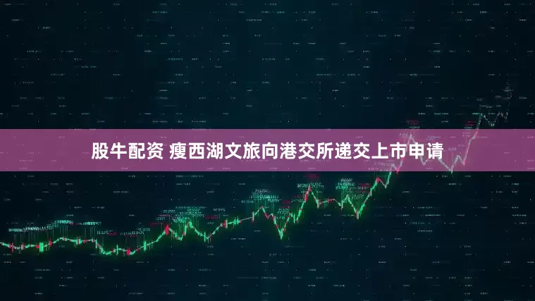 股牛配资 瘦西湖文旅向港交所递交上市申请