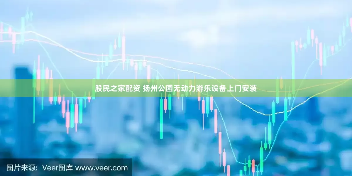 股民之家配资 扬州公园无动力游乐设备上门安装