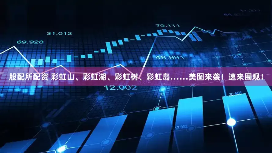 股配所配资 彩虹山、彩虹湖、彩虹树、彩虹岛……美图来袭！速来围观！